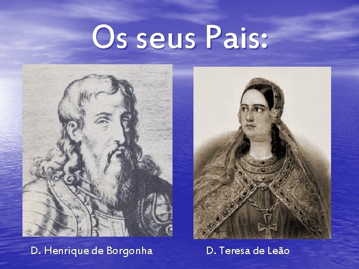Os seus Pais: D. Henrique de Borgonha D. Teresa de Leão Os seus Pais: D. Henrique de Borgonha D. Teresa de Leão