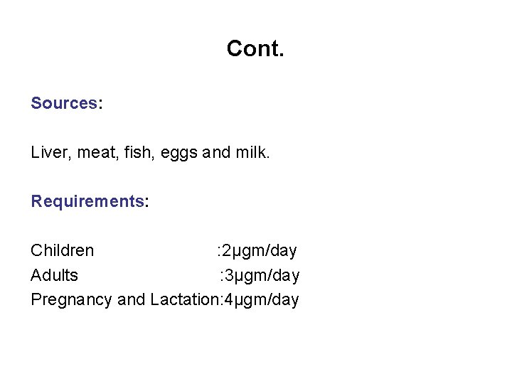 Cont. Sources: Liver, meat, fish, eggs and milk. Requirements: Children : 2µgm/day Adults :