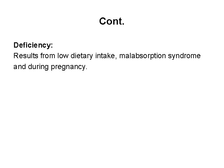 Cont. Deficiency: Results from low dietary intake, malabsorption syndrome and during pregnancy. 