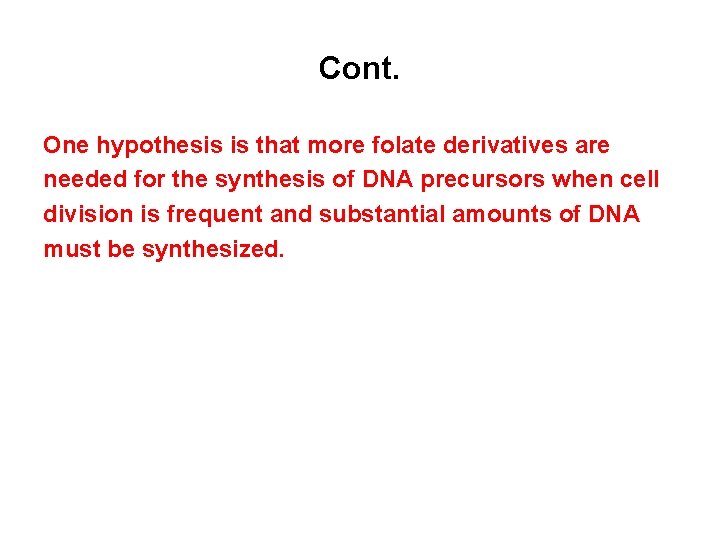 Cont. One hypothesis is that more folate derivatives are needed for the synthesis of