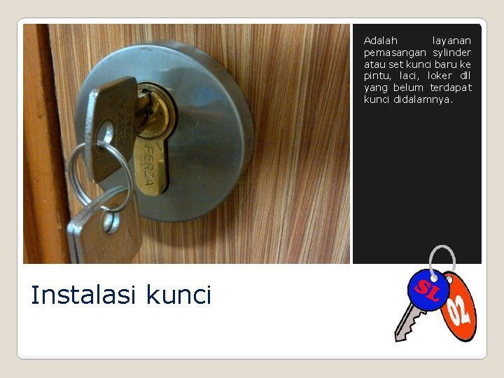 Adalah layanan pemasangan sylinder atau set kunci baru ke pintu, laci, loker dll yang