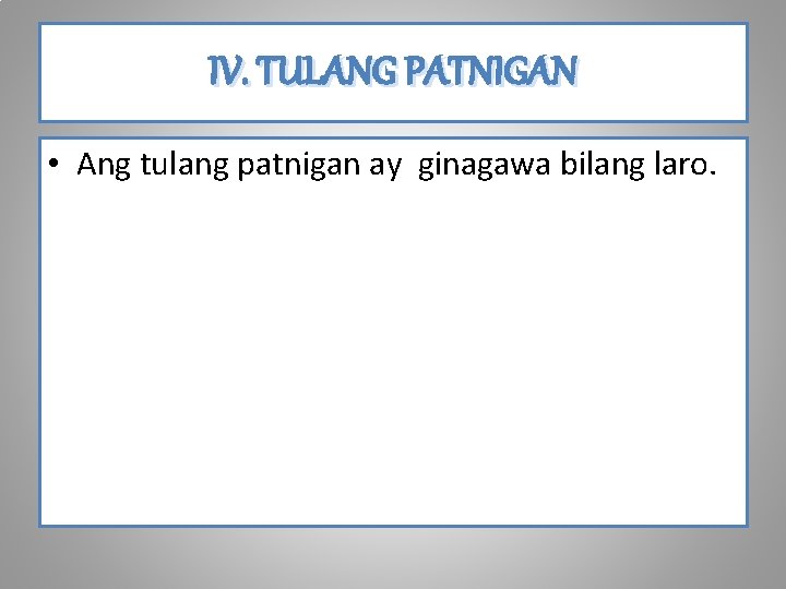 IV. TULANG PATNIGAN • Ang tulang patnigan ay ginagawa bilang laro. 