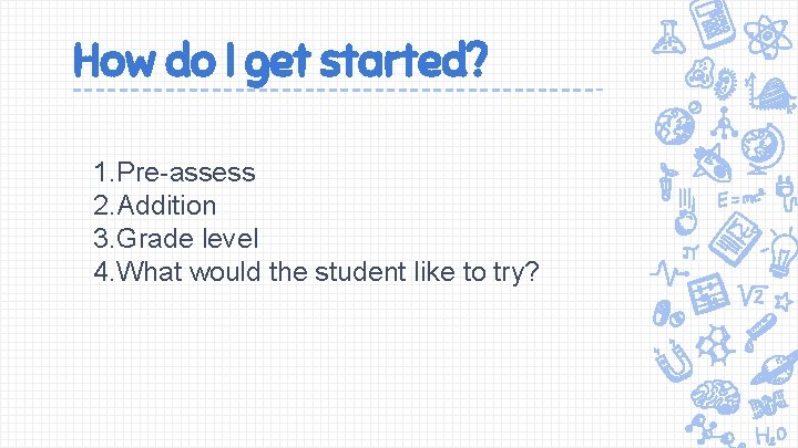 How do I get started? 1. Pre-assess 2. Addition 3. Grade level 4. What