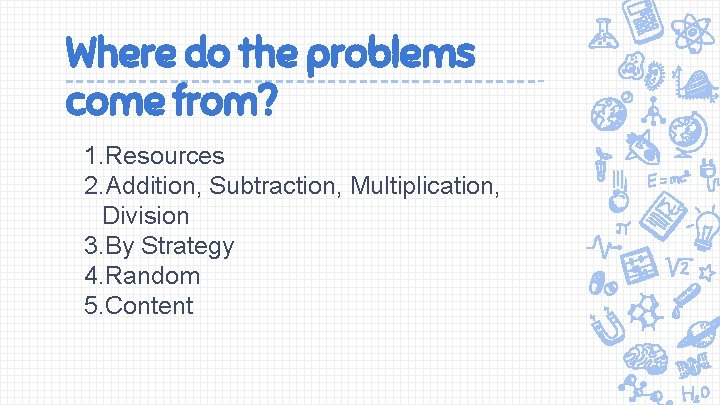 Where do the problems come from? 1. Resources 2. Addition, Subtraction, Multiplication, Division 3.