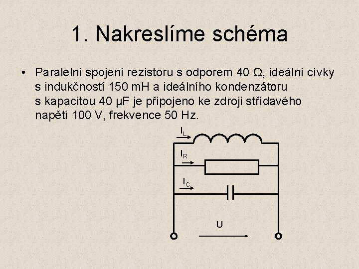 1. Nakreslíme schéma • Paralelní spojení rezistoru s odporem 40 Ω, ideální cívky s