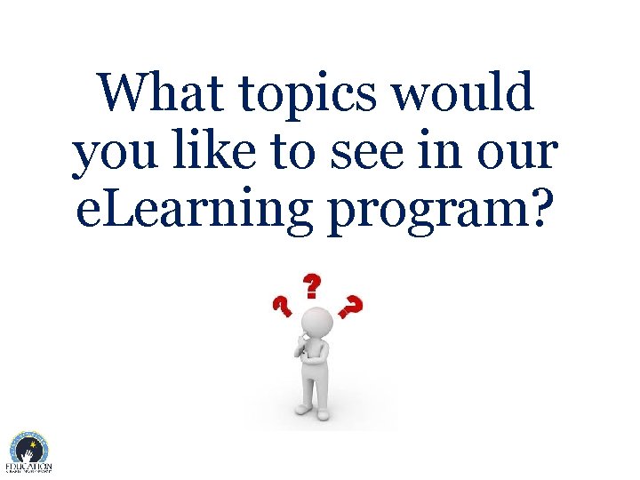 What topics would you like to see in our e. Learning program? 