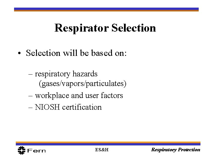 Respirator Selection • Selection will be based on: – respiratory hazards (gases/vapors/particulates) – workplace