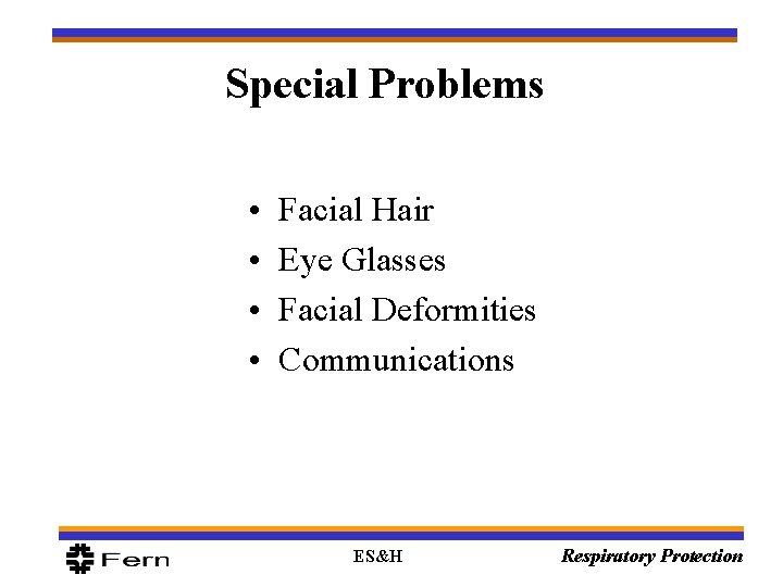 Special Problems • • Facial Hair Eye Glasses Facial Deformities Communications ES&H Respiratory Protection
