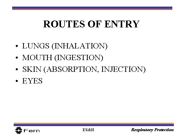 ROUTES OF ENTRY • • LUNGS (INHALATION) MOUTH (INGESTION) SKIN (ABSORPTION, INJECTION) EYES ES&H