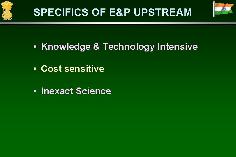 SPECIFICS OF E&P UPSTREAM • Knowledge & Technology Intensive • Cost sensitive • Inexact