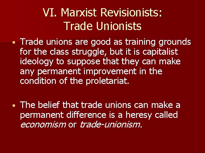 VI. Marxist Revisionists: Trade Unionists • Trade unions are good as training grounds for