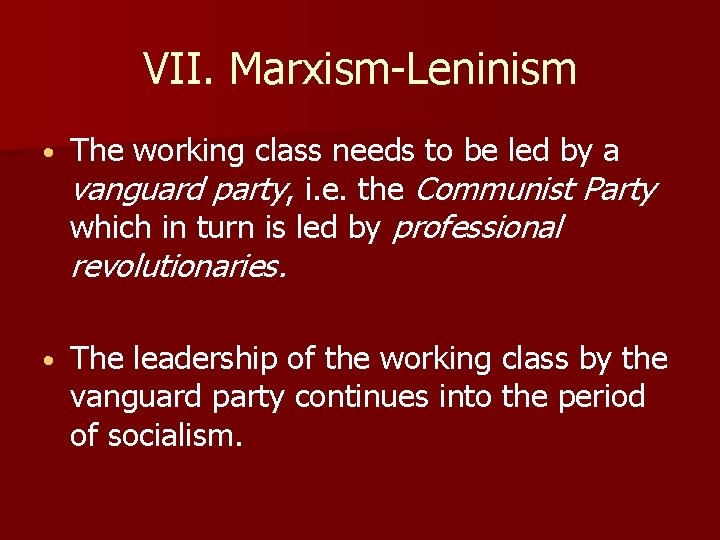 VII. Marxism-Leninism • The working class needs to be led by a vanguard party,