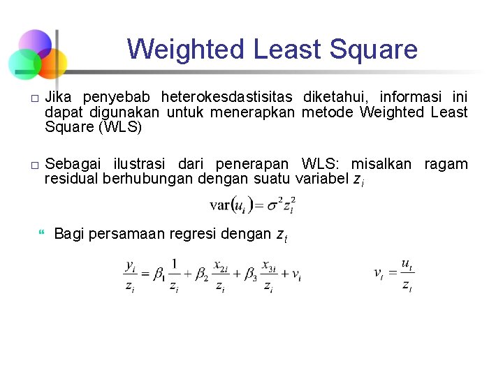 Weighted Least Square � � Jika penyebab heterokesdastisitas diketahui, informasi ini dapat digunakan untuk