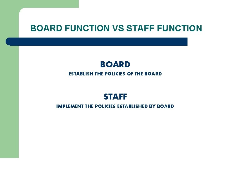 BOARD FUNCTION VS STAFF FUNCTION BOARD ESTABLISH THE POLICIES OF THE BOARD STAFF IMPLEMENT