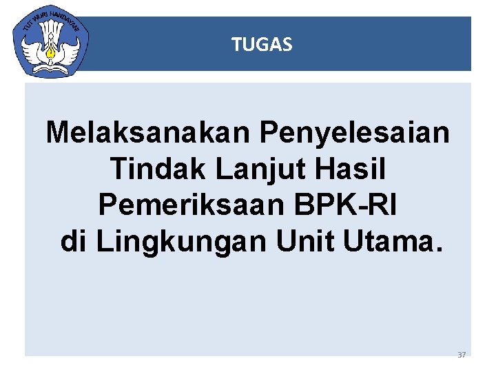 TUGAS Melaksanakan Penyelesaian Tindak Lanjut Hasil Pemeriksaan BPK-RI di Lingkungan Unit Utama. 37 