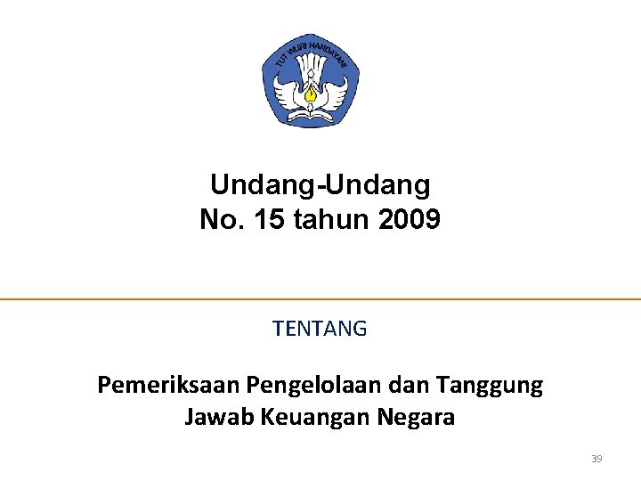 Undang-Undang No. 15 tahun 2009 TENTANG Pemeriksaan Pengelolaan dan Tanggung Jawab Keuangan Negara 39