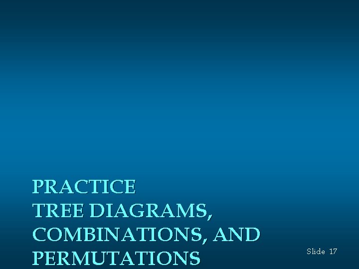 PRACTICE TREE DIAGRAMS, COMBINATIONS, AND PERMUTATIONS Slide 17 