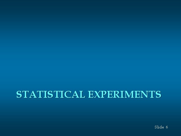 STATISTICAL EXPERIMENTS Slide 6 STATISTICAL EXPERIMENTS Slide 6