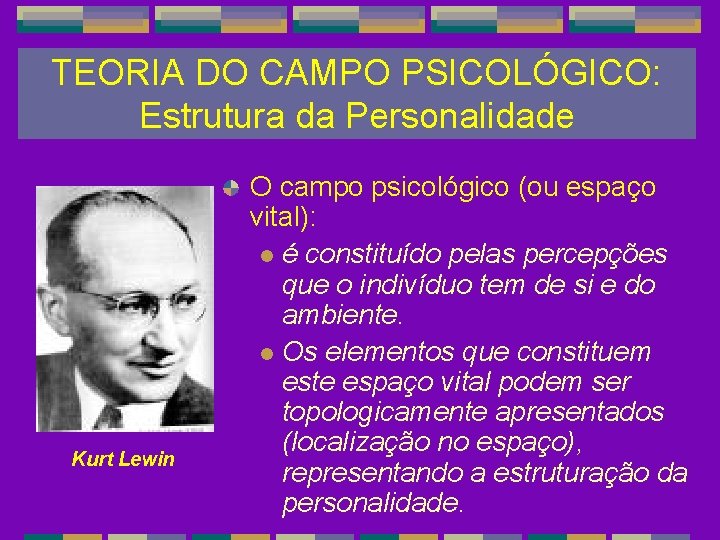 TEORIA DO CAMPO PSICOLÓGICO: Estrutura da Personalidade Kurt Lewin O campo psicológico (ou espaço