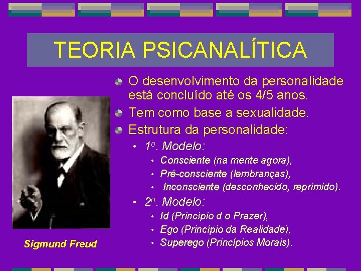 TEORIA PSICANALÍTICA O desenvolvimento da personalidade está concluído até os 4/5 anos. Tem como