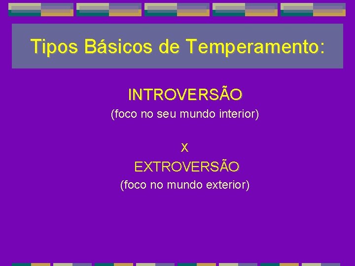 Tipos Básicos de Temperamento: Temperamento INTROVERSÃO (foco no seu mundo interior) X EXTROVERSÃO (foco