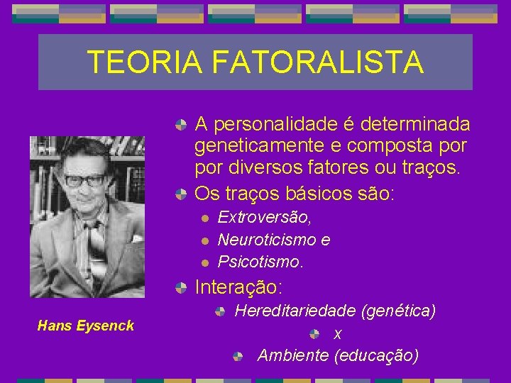 TEORIA FATORALISTA A personalidade é determinada geneticamente e composta por diversos fatores ou traços.