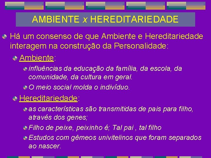 AMBIENTE x HEREDITARIEDADE Há um consenso de que Ambiente e Hereditariedade interagem na construção