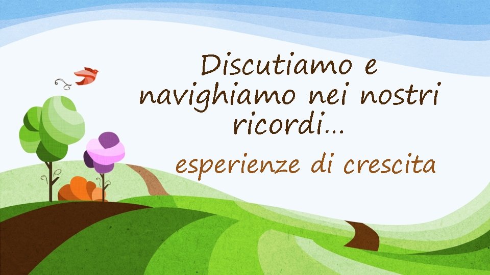 Discutiamo e navighiamo nei nostri ricordi… esperienze di crescita 
