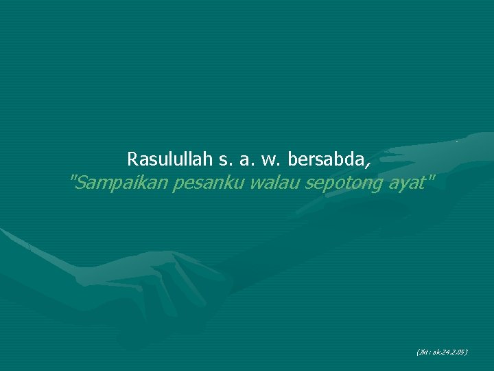 Rasulullah s. a. w. bersabda, "Sampaikan pesanku walau sepotong ayat" (Jkt: ak. 24. 2.