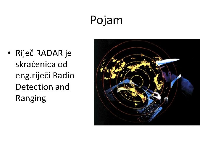 Pojam • Riječ RADAR je skraćenica od eng. riječi Radio Detection and Ranging 