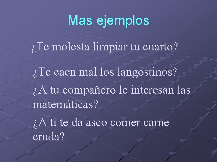 Mas ejemplos ¿Te molesta limpiar tu cuarto? ¿Te caen mal los langostinos? ¿A tu