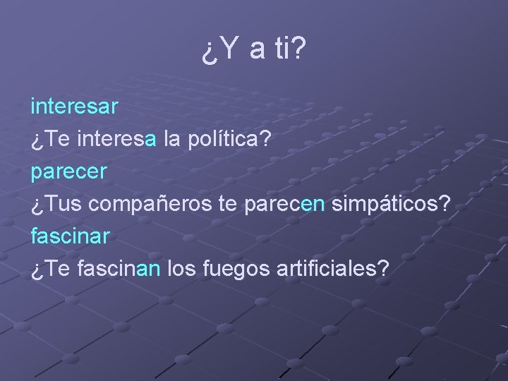 ¿Y a ti? interesar ¿Te interesa la política? parecer ¿Tus compañeros te parecen simpáticos?