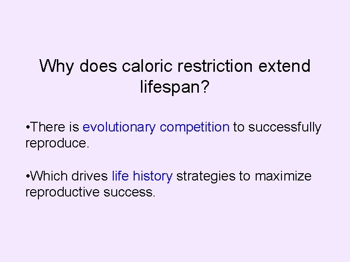 Why does caloric restriction extend lifespan? • There is evolutionary competition to successfully reproduce.