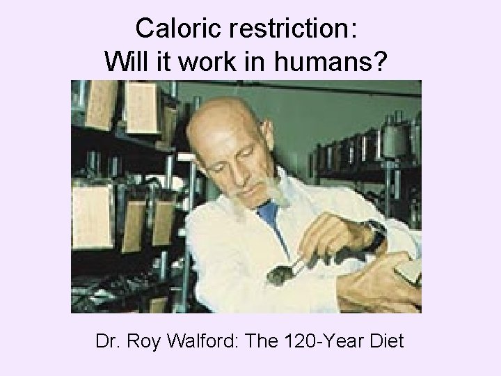 Caloric restriction: Will it work in humans? Dr. Roy Walford: The 120 -Year Diet