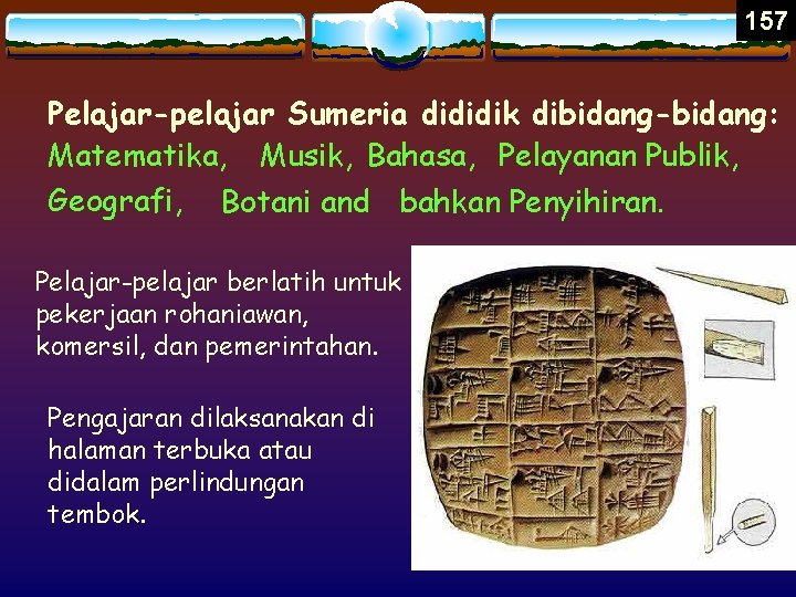 157 Pelajar-pelajar Sumeria dididik dibidang-bidang: Matematika, Musik, Bahasa, Pelayanan Publik, Geografi, Botani and bahkan