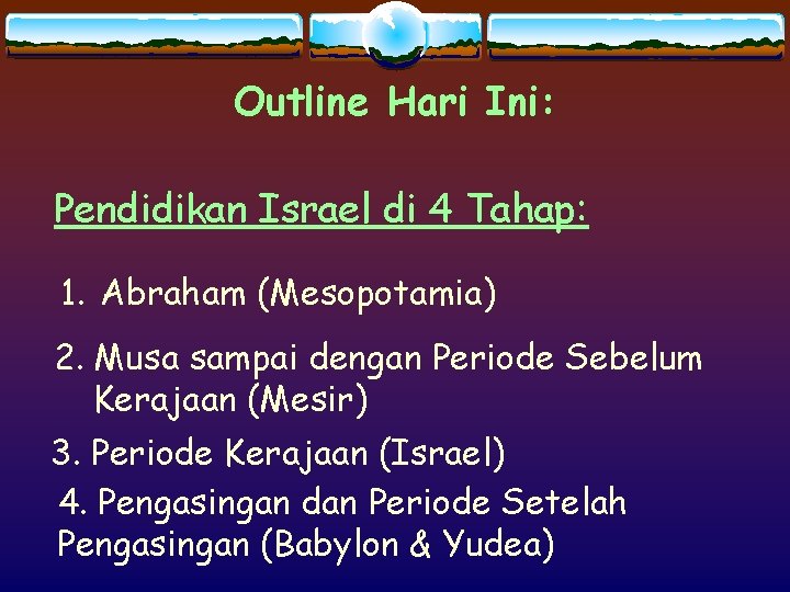 Outline Hari Ini: Pendidikan Israel di 4 Tahap: 1. Abraham (Mesopotamia) 2. Musa sampai