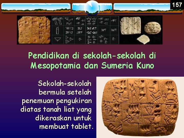 157 Pendidikan di sekolah-sekolah di Mesopotamia dan Sumeria Kuno Sekolah-sekolah bermula setelah penemuan pengukiran