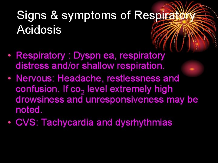 Signs & symptoms of Respiratory Acidosis • Respiratory : Dyspn ea, respiratory distress and/or