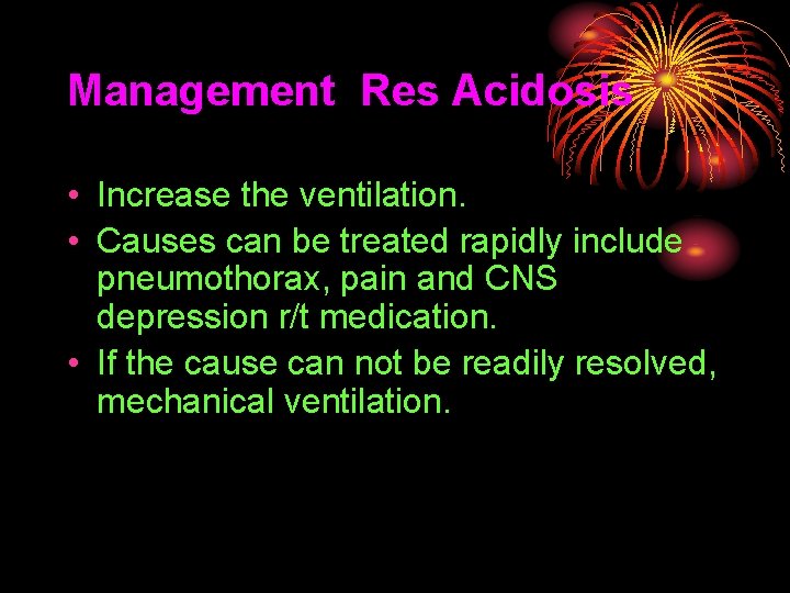 Management Res Acidosis • Increase the ventilation. • Causes can be treated rapidly include