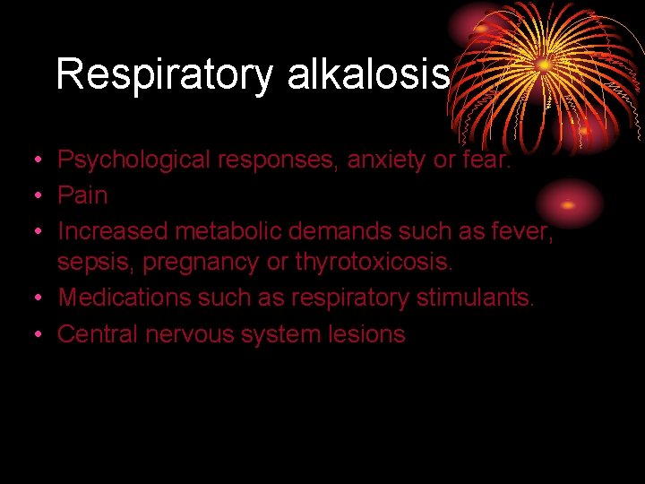 Respiratory alkalosis • Psychological responses, anxiety or fear. • Pain • Increased metabolic demands