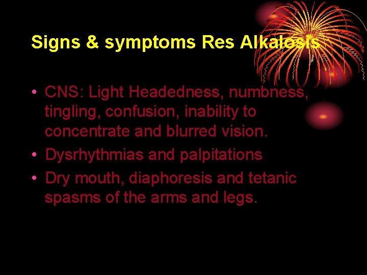Signs & symptoms Res Alkalosis • CNS: Light Headedness, numbness, tingling, confusion, inability to