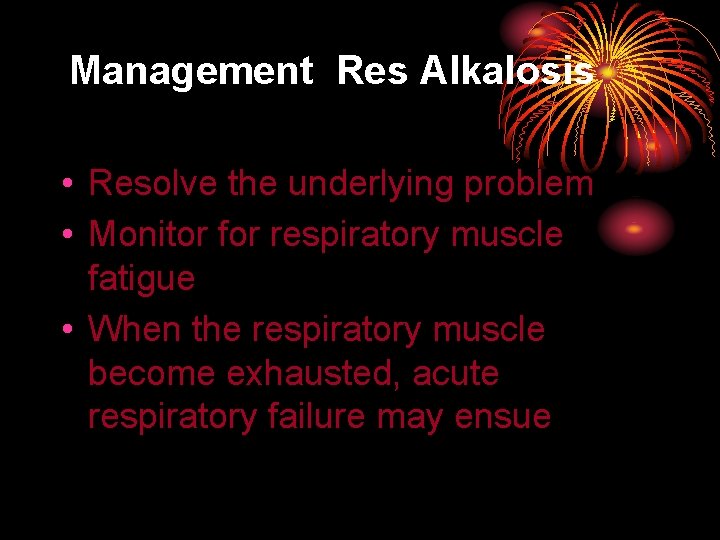 Management Res Alkalosis • Resolve the underlying problem • Monitor for respiratory muscle fatigue