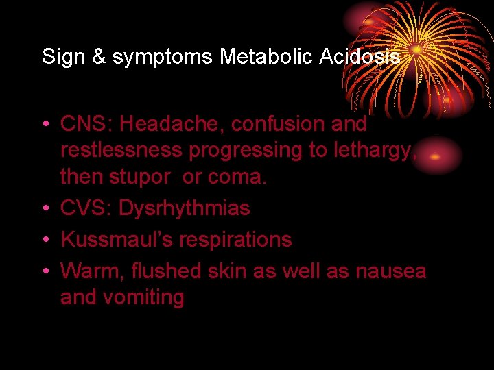 Sign & symptoms Metabolic Acidosis • CNS: Headache, confusion and restlessness progressing to lethargy,