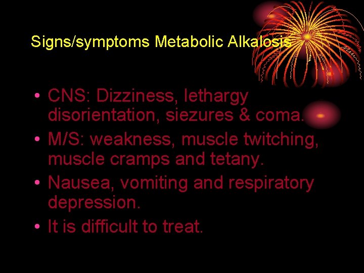 Signs/symptoms Metabolic Alkalosis • CNS: Dizziness, lethargy disorientation, siezures & coma. • M/S: weakness,
