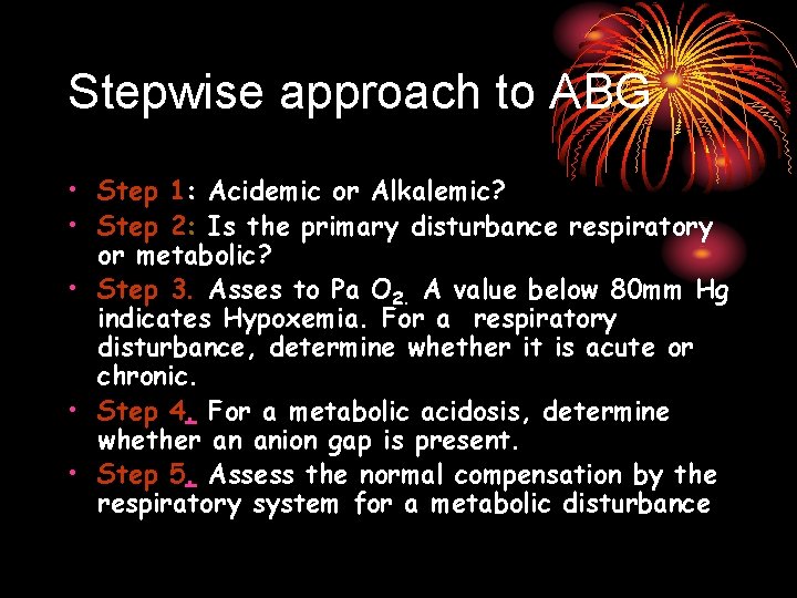 Stepwise approach to ABG • Step 1: Acidemic or Alkalemic? • Step 2: Is