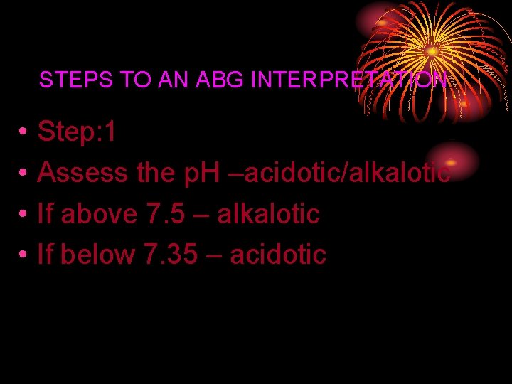 STEPS TO AN ABG INTERPRETATION • • Step: 1 Assess the p. H –acidotic/alkalotic