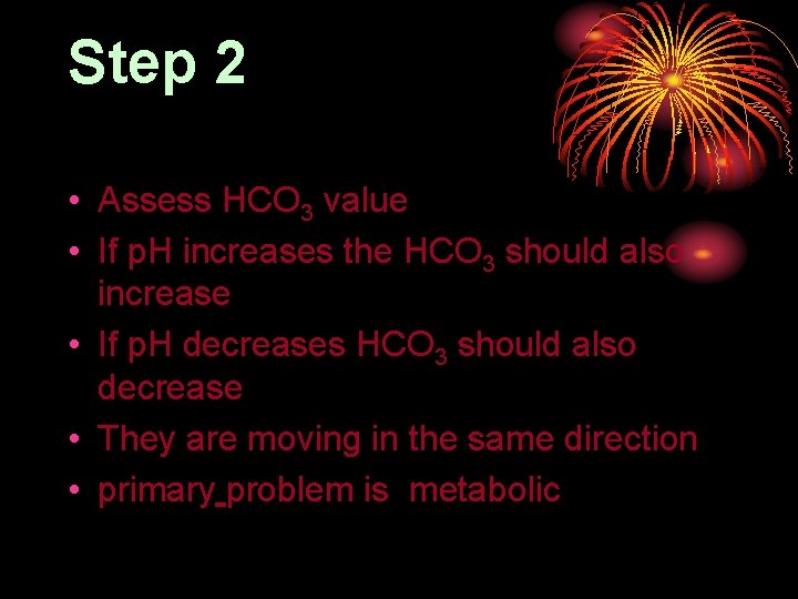 Step 2 • Assess HCO 3 value • If p. H increases the HCO