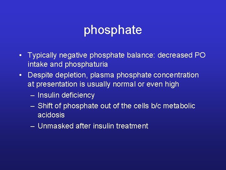 phosphate • Typically negative phosphate balance: decreased PO intake and phosphaturia • Despite depletion,