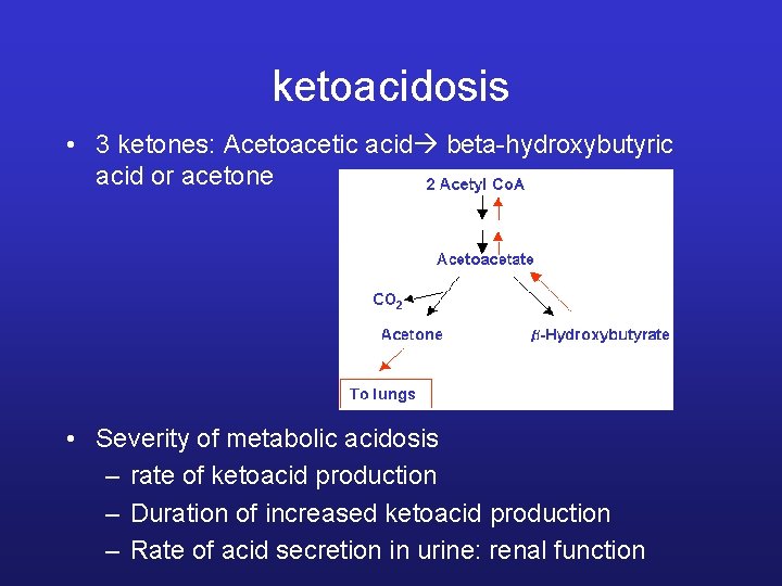 ketoacidosis • 3 ketones: Acetoacetic acid beta-hydroxybutyric acid or acetone • Severity of metabolic