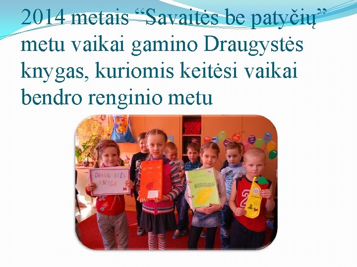 2014 metais “Savaitės be patyčių” metu vaikai gamino Draugystės knygas, kuriomis keitėsi vaikai bendro